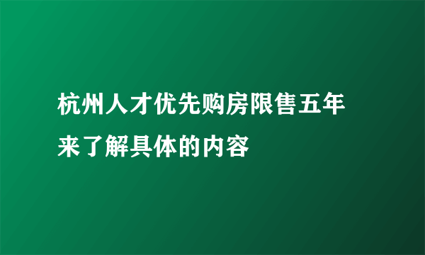 杭州人才优先购房限售五年 来了解具体的内容