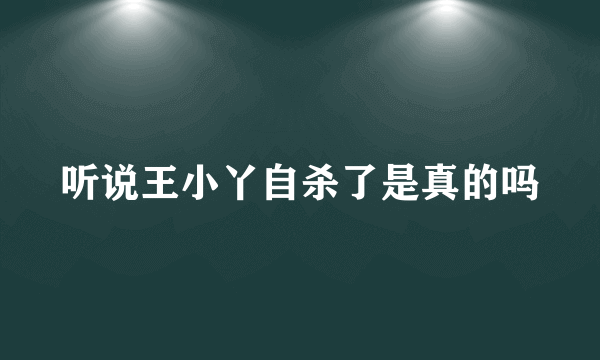 听说王小丫自杀了是真的吗