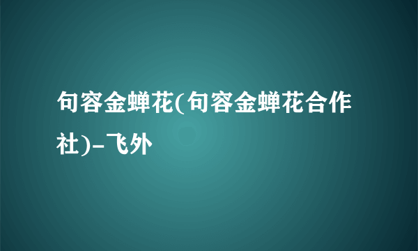 句容金蝉花(句容金蝉花合作社)-飞外