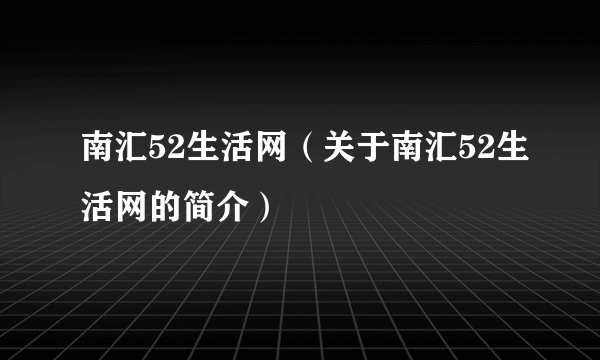 南汇52生活网（关于南汇52生活网的简介）