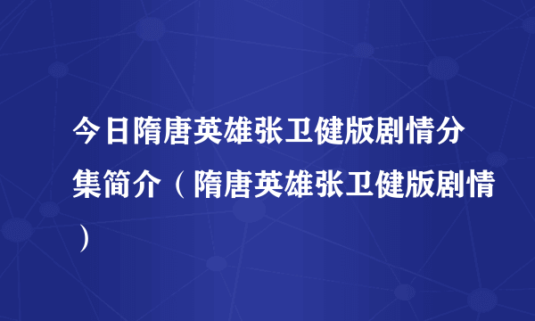 今日隋唐英雄张卫健版剧情分集简介（隋唐英雄张卫健版剧情）