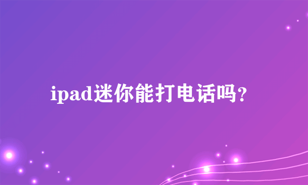 ipad迷你能打电话吗？