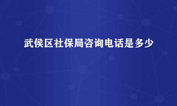 武侯区社保局咨询电话是多少