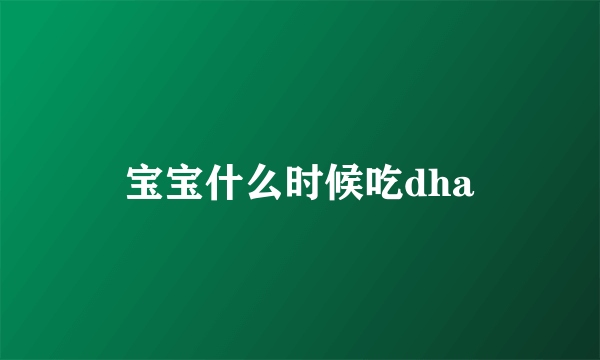 宝宝什么时候吃dha