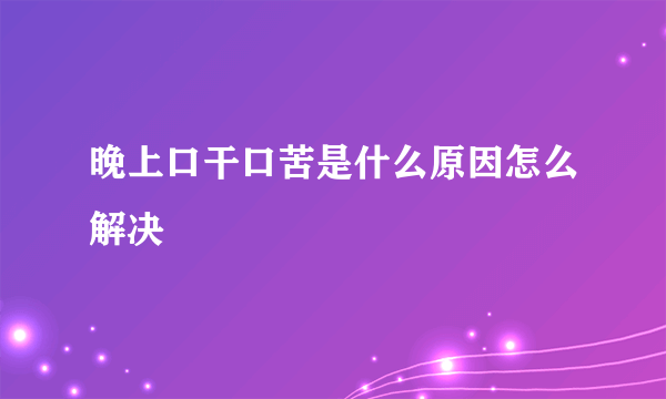 晚上口干口苦是什么原因怎么解决