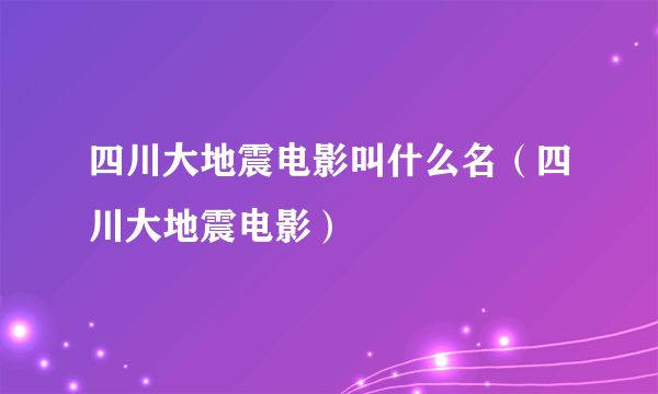 四川大地震电影叫什么名（四川大地震电影）