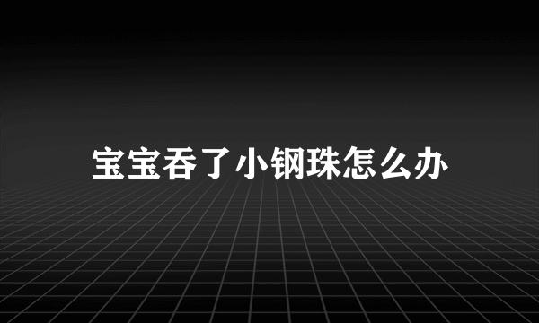 宝宝吞了小钢珠怎么办