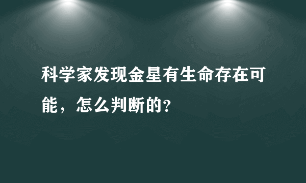 科学家发现金星有生命存在可能，怎么判断的？