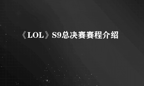 《LOL》S9总决赛赛程介绍