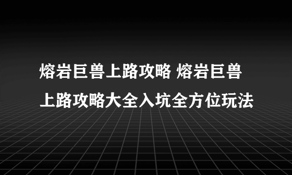 熔岩巨兽上路攻略 熔岩巨兽上路攻略大全入坑全方位玩法