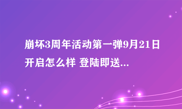 崩坏3周年活动第一弹9月21日开启怎么样 登陆即送补给卡和养成材料介绍