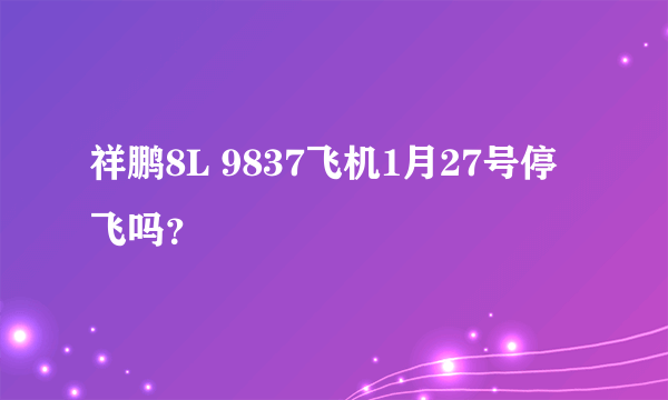 祥鹏8L 9837飞机1月27号停飞吗？