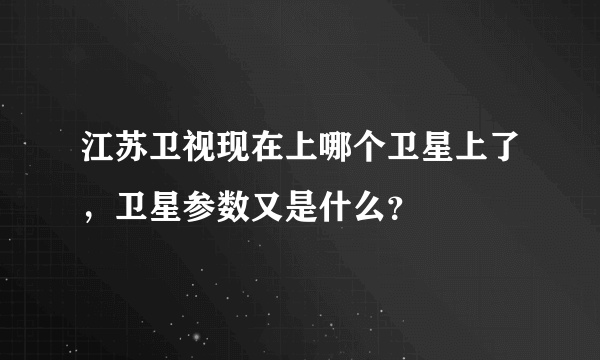 江苏卫视现在上哪个卫星上了，卫星参数又是什么？