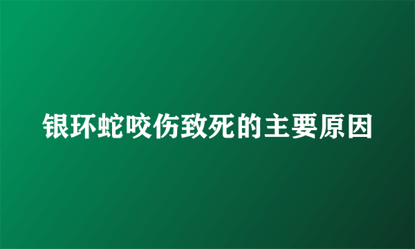 银环蛇咬伤致死的主要原因