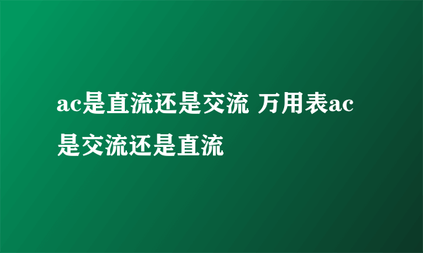 ac是直流还是交流 万用表ac是交流还是直流