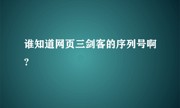 谁知道网页三剑客的序列号啊?