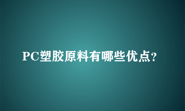 PC塑胶原料有哪些优点？