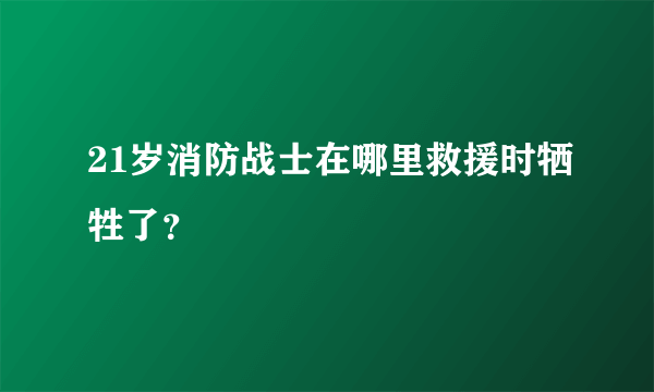 21岁消防战士在哪里救援时牺牲了？