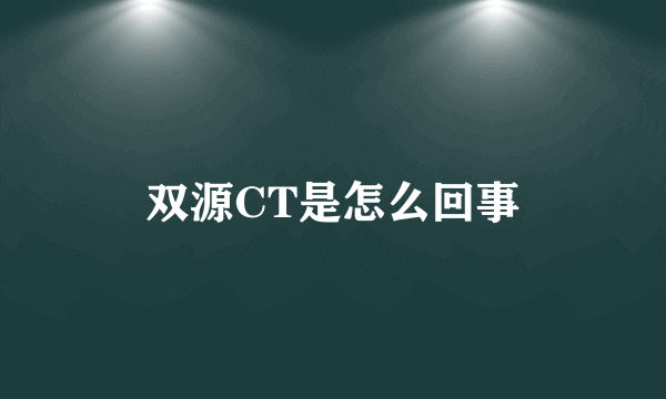 双源CT是怎么回事