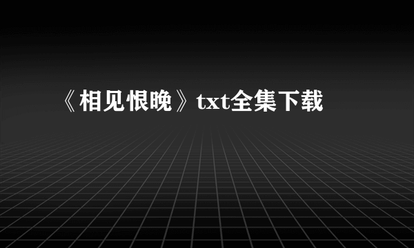 《相见恨晚》txt全集下载