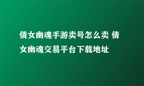 倩女幽魂手游卖号怎么卖 倩女幽魂交易平台下载地址