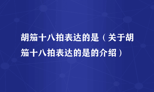 胡笳十八拍表达的是（关于胡笳十八拍表达的是的介绍）