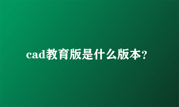 cad教育版是什么版本？