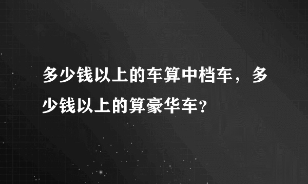 多少钱以上的车算中档车，多少钱以上的算豪华车？