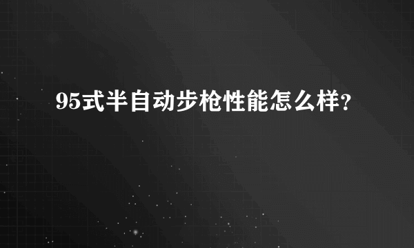 95式半自动步枪性能怎么样？