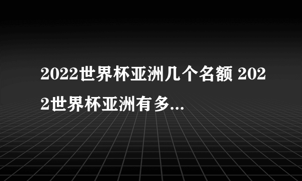 2022世界杯亚洲几个名额 2022世界杯亚洲有多少个名额