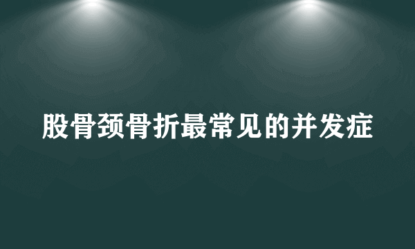 股骨颈骨折最常见的并发症