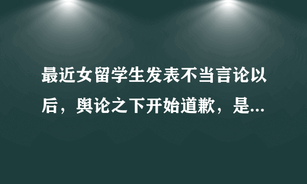 最近女留学生发表不当言论以后，舆论之下开始道歉，是否应该接受？