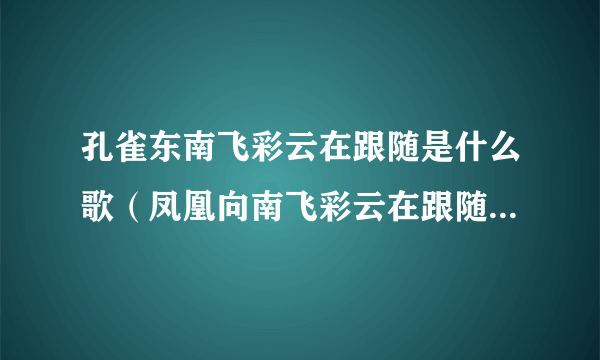 孔雀东南飞彩云在跟随是什么歌（凤凰向南飞彩云在跟随是什么歌，凤凰展翅歌曲介绍）