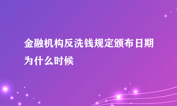 金融机构反洗钱规定颁布日期为什么时候