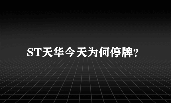 ST天华今天为何停牌？