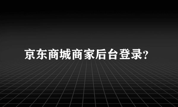 京东商城商家后台登录？