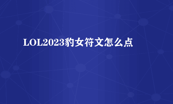 LOL2023豹女符文怎么点