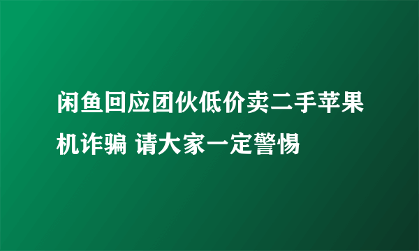 闲鱼回应团伙低价卖二手苹果机诈骗 请大家一定警惕