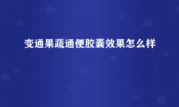 变通果蔬通便胶囊效果怎么样