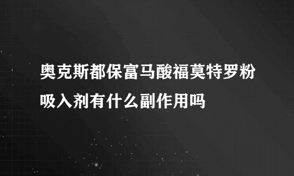 奥克斯都保富马酸福莫特罗粉吸入剂有什么副作用吗