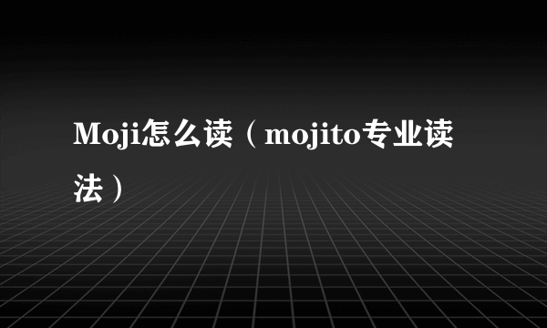 Moji怎么读（mojito专业读法）