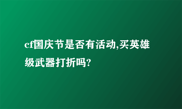 cf国庆节是否有活动,买英雄级武器打折吗?