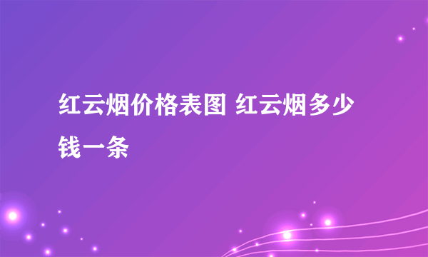 红云烟价格表图 红云烟多少钱一条