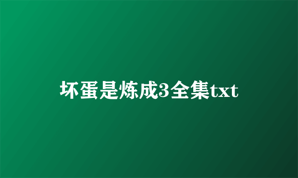 坏蛋是炼成3全集txt