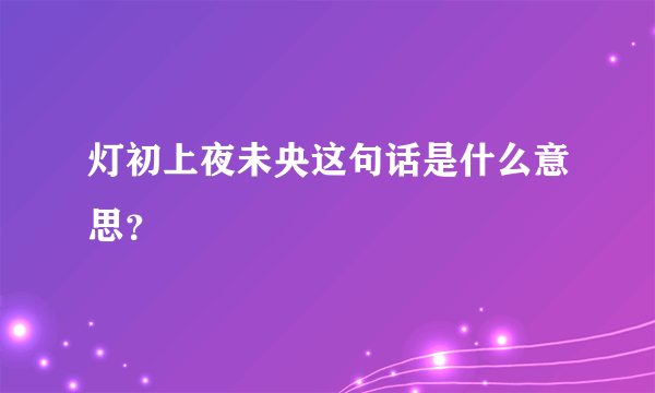 灯初上夜未央这句话是什么意思？