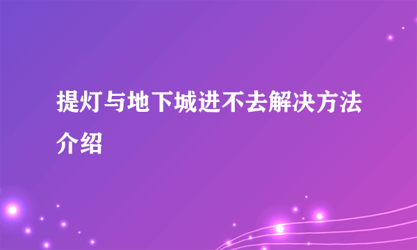 提灯与地下城进不去解决方法介绍