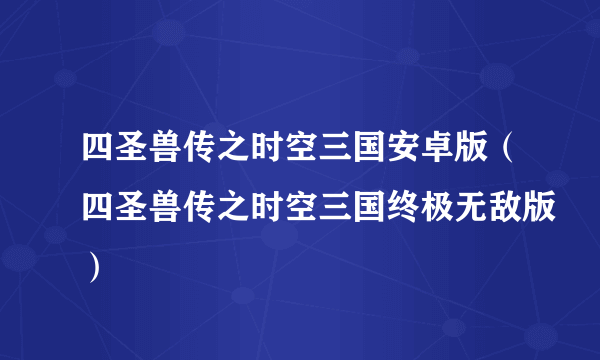 四圣兽传之时空三国安卓版（四圣兽传之时空三国终极无敌版）