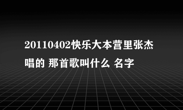 20110402快乐大本营里张杰唱的 那首歌叫什么 名字