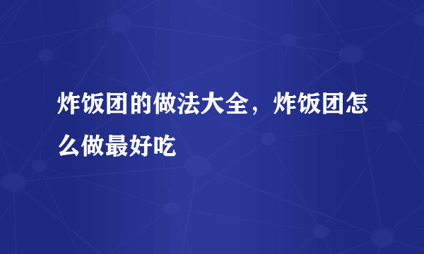 炸饭团的做法大全，炸饭团怎么做最好吃