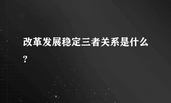 改革发展稳定三者关系是什么?